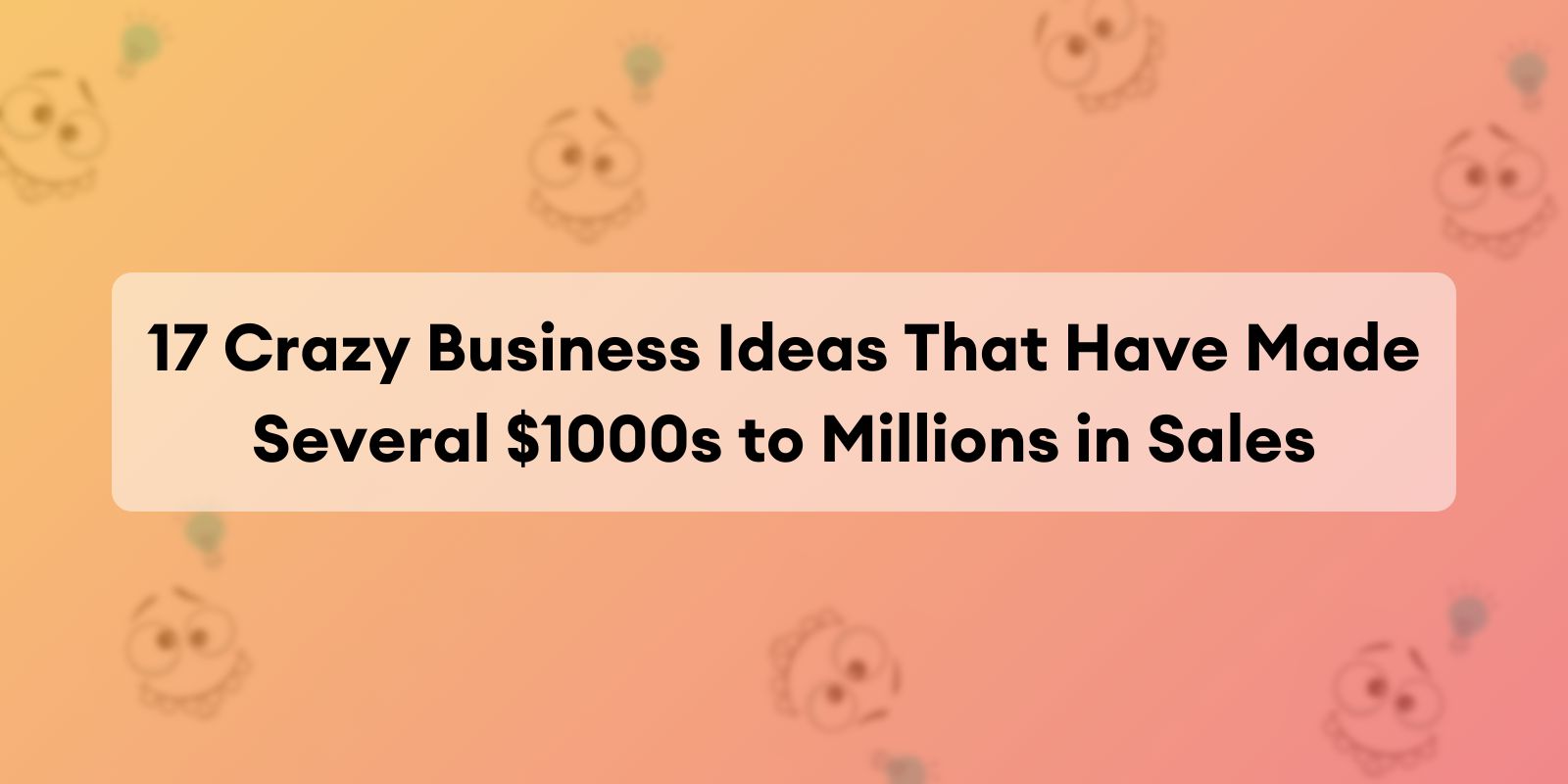 17 Crazy Business Ideas That Have Made Several 1000s to Millions in Sales